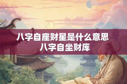 八字自座财星是什么意思  八字自坐财库