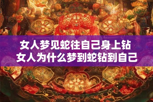 女人梦见蛇往自己身上钻 女人为什么梦到蛇钻到自己身上