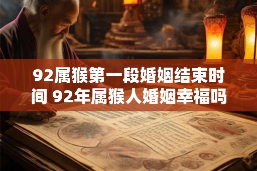 92属猴第一段婚姻结束时间 92年属猴人婚姻幸福吗
