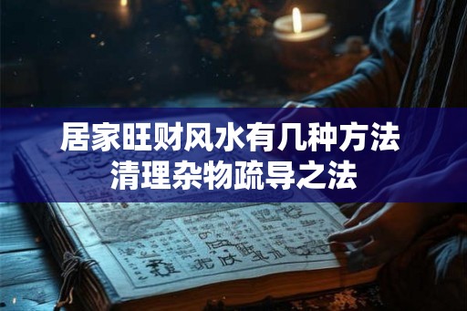 居家旺财风水有几种方法 清理杂物疏导之法