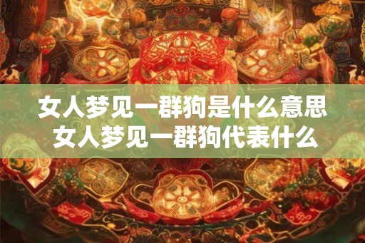 女人梦见一群狗是什么意思 女人梦见一群狗代表什么