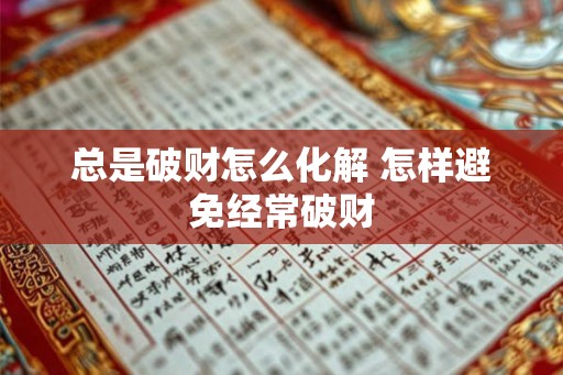 总是破财怎么化解 怎样避免经常破财