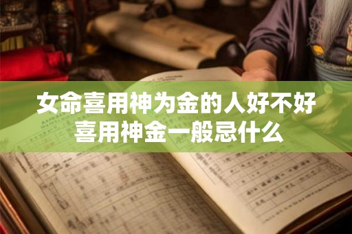 女命喜用神为金的人好不好 喜用神金一般忌什么 女命喜用神为金的人好不好 喜用神金一般忌什么