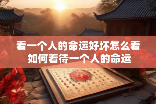 看一个人的命运好坏怎么看 如何看待一个人的命运