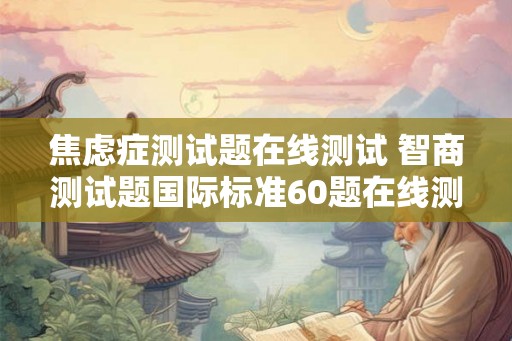 焦虑症测试题在线测试 智商测试题国际标准60题在线测试