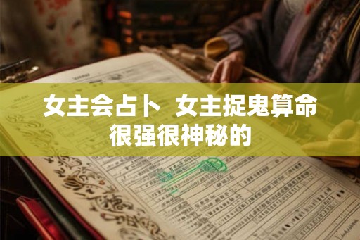 女主会占卜 女主捉鬼算命很强很神秘的 女主会占卜 女主捉鬼算命很强很神秘的