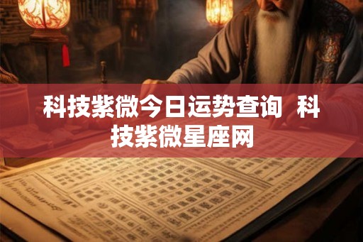 科技紫微今日运势查询  科技紫微星座网