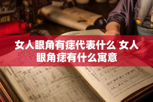 女人眼角有痣代表什么 女人眼角痣有什么寓意