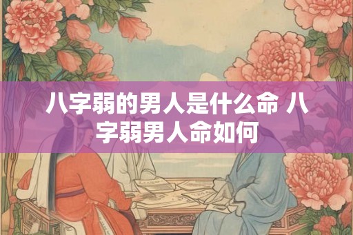 八字弱的男人是什么命 八字弱男人命如何