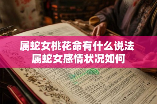 属蛇女桃花命有什么说法 属蛇女感情状况如何