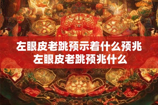 左眼皮老跳预示着什么预兆 左眼皮老跳预兆什么