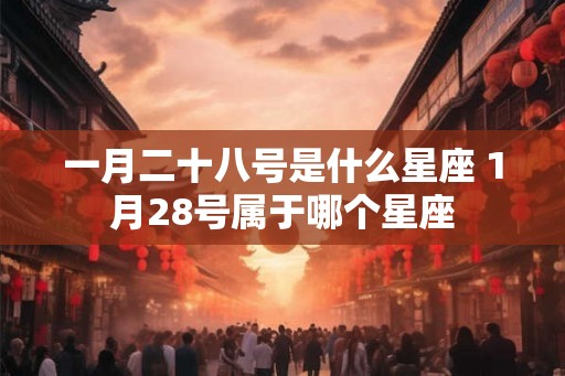一月二十八号是什么星座 1月28号属于哪个星座