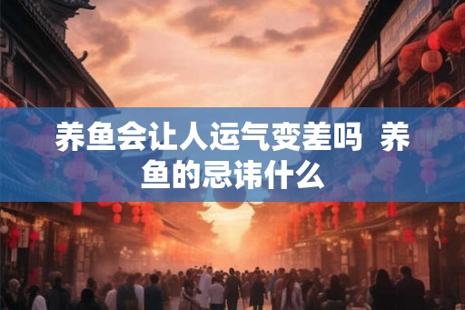 养鱼会让人运气变差吗  养鱼的忌讳什么