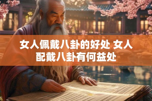女人佩戴八卦的好处 女人配戴八卦有何益处 女人佩戴八卦的好处 女人配戴八卦有何益处
