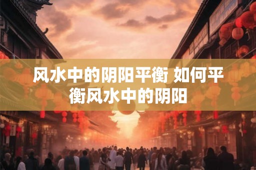 风水中的阴阳平衡 如何平衡风水中的阴阳