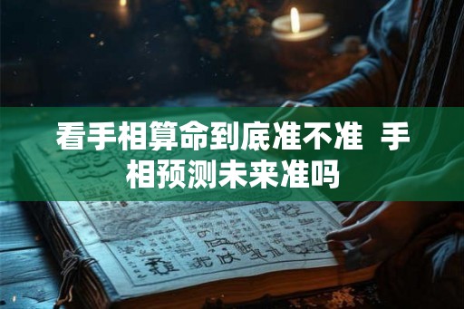 看手相算命到底准不准  手相预测未来准吗
