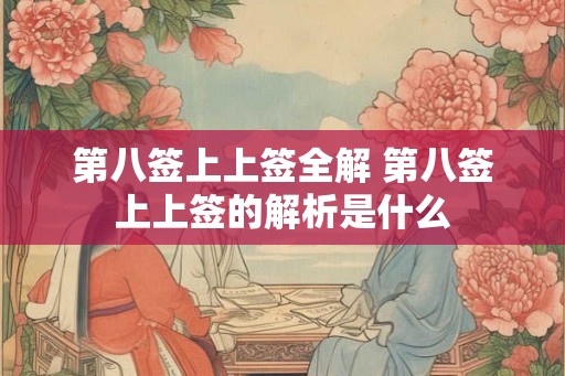 第八签上上签全解 第八签上上签的解析是什么