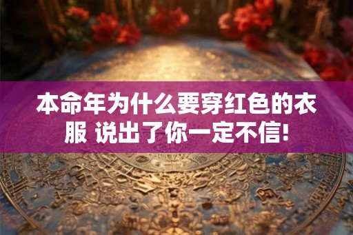 本命年为什么要穿红色的衣服 说出了你一定不信!