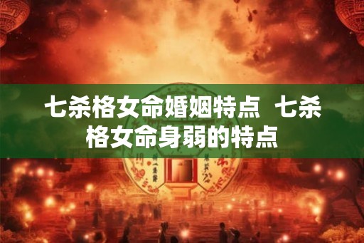 七杀格女命婚姻特点  七杀格女命身弱的特点
