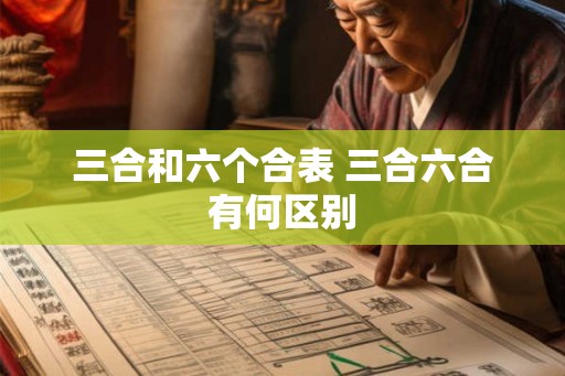 三合和六个合表 三合六合有何区别