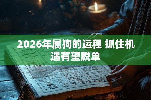 2026年属狗的运程 抓住机遇有望脱单