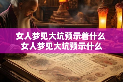 女人梦见大坑预示着什么 女人梦见大坑预示什么
