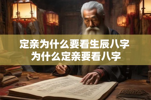 定亲为什么要看生辰八字 为什么定亲要看八字 定亲为什么要看生辰八字 为什么定亲要看八字