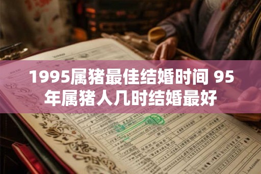 1995属猪最佳结婚时间 95年属猪人几时结婚最好