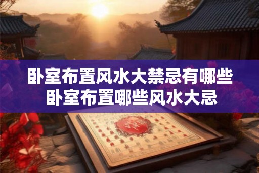 卧室布置风水大禁忌有哪些 卧室布置哪些风水大忌