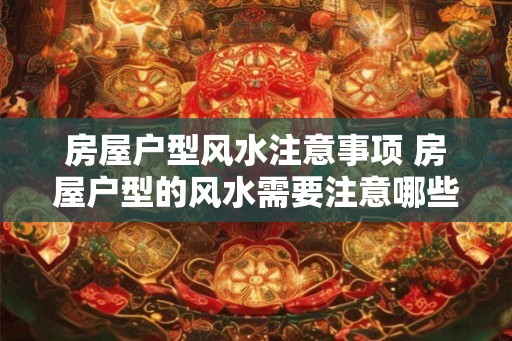 房屋户型风水注意事项 房屋户型的风水需要注意哪些