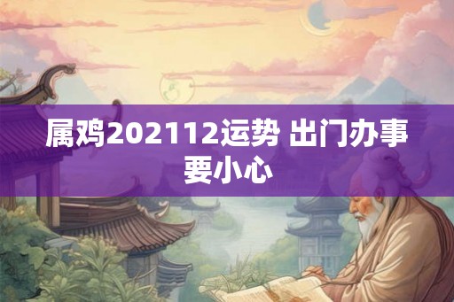 属鸡202112运势 出门办事要小心