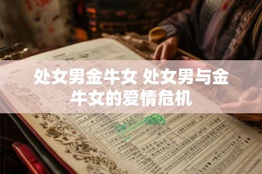 处女男金牛女 处女男与金牛女的爱情危机