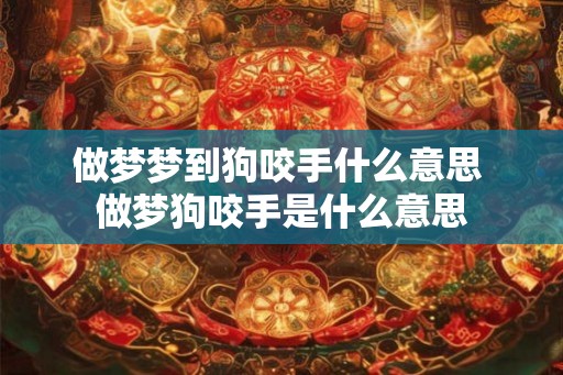 做梦梦到狗咬手什么意思 做梦狗咬手是什么意思