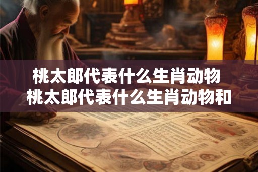 桃太郎代表什么生肖动物 桃太郎代表什么生肖动物和动物