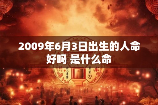 2009年6月3日出生的人命好吗 是什么命