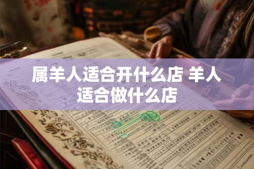 属羊人适合开什么店 羊人适合做什么店