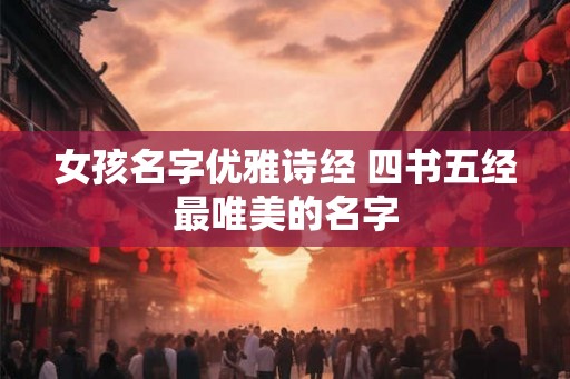 女孩名字优雅诗经 四书五经最唯美的名字