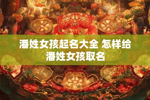 潘姓女孩起名大全 怎样给潘姓女孩取名