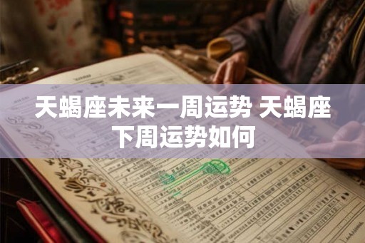 天蝎座未来一周运势 天蝎座下周运势如何