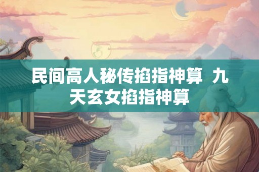 民间高人秘传掐指神算  九天玄女掐指神算