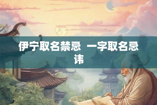 伊宁取名禁忌  一字取名忌讳