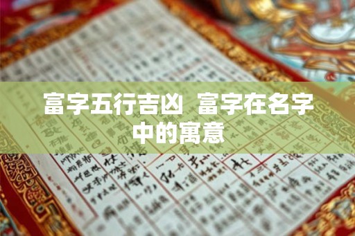 富字五行吉凶  富字在名字中的寓意