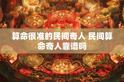 算命很准的民间奇人 民间算命奇人靠谱吗