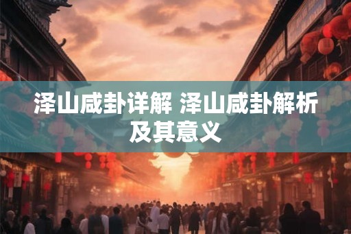 泽山咸卦详解 泽山咸卦解析及其意义 泽山咸卦详解 泽山咸卦解析及其意义