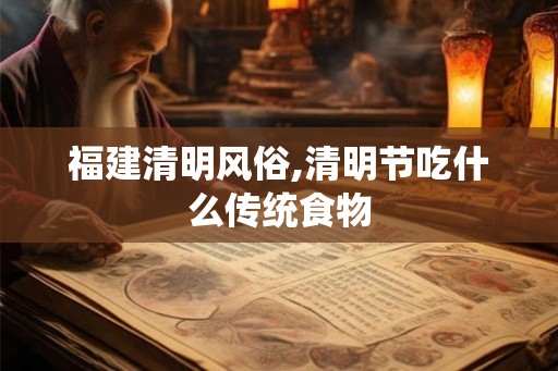 福建清明风俗,清明节吃什么传统食物