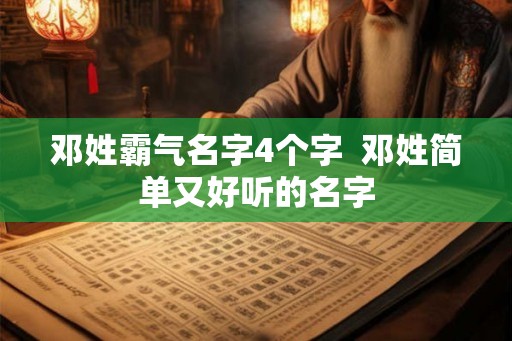 邓姓霸气名字4个字 邓姓简单又好听的名字 邓姓霸气名字4个字 邓姓简单又好听的名字