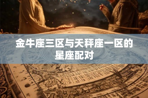 金牛座三区与天秤座一区的星座配对