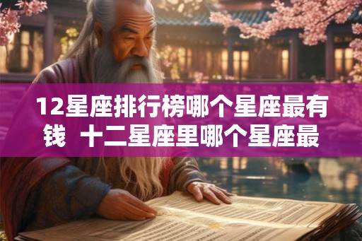 12星座排行榜哪个星座最有钱  十二星座里哪个星座最有钱财富排名