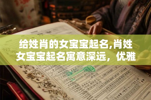 给姓肖的女宝宝起名,肖姓女宝宝起名寓意深远,优雅动人 给姓肖的女宝宝起名,肖姓女宝宝起名寓意深远,优雅动人