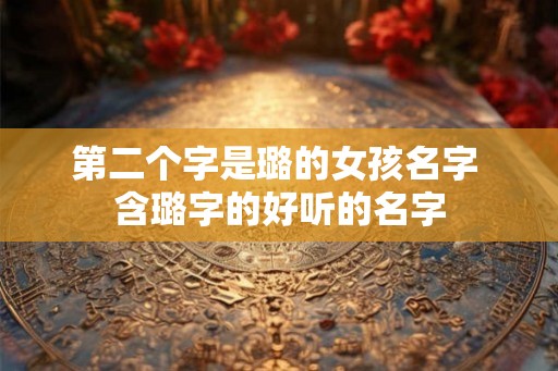 第二个字是璐的女孩名字 含璐字的好听的名字